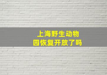 上海野生动物园恢复开放了吗