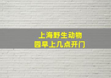 上海野生动物园早上几点开门