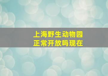 上海野生动物园正常开放吗现在