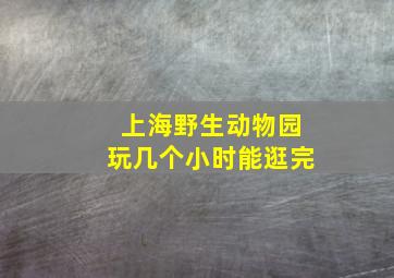 上海野生动物园玩几个小时能逛完