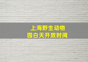 上海野生动物园白天开放时间