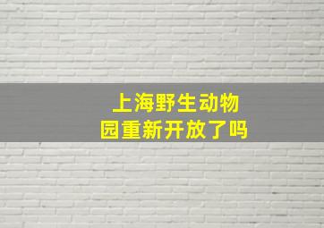 上海野生动物园重新开放了吗