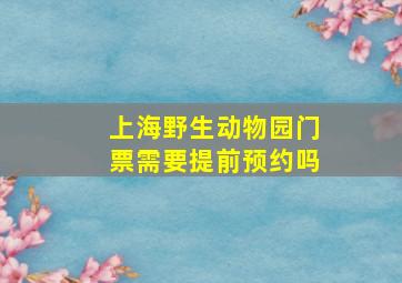 上海野生动物园门票需要提前预约吗