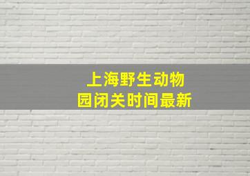 上海野生动物园闭关时间最新