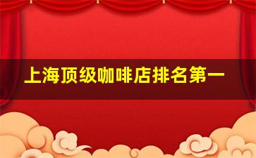 上海顶级咖啡店排名第一