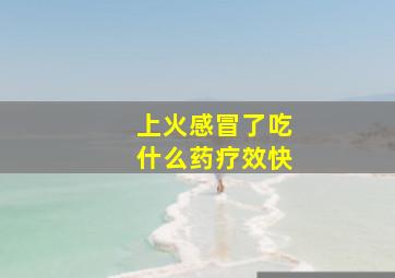 上火感冒了吃什么药疗效快