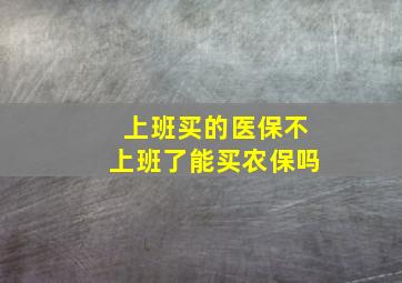 上班买的医保不上班了能买农保吗