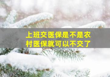 上班交医保是不是农村医保就可以不交了