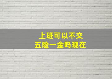 上班可以不交五险一金吗现在