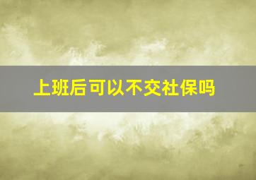 上班后可以不交社保吗