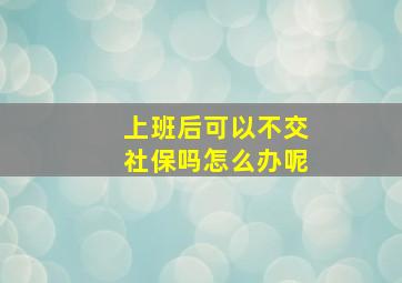 上班后可以不交社保吗怎么办呢