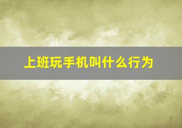 上班玩手机叫什么行为