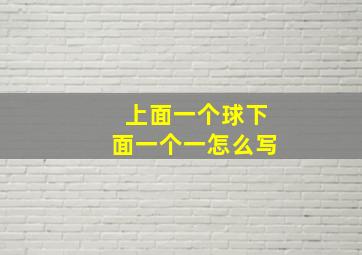 上面一个球下面一个一怎么写