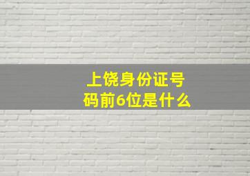 上饶身份证号码前6位是什么