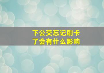 下公交忘记刷卡了会有什么影响