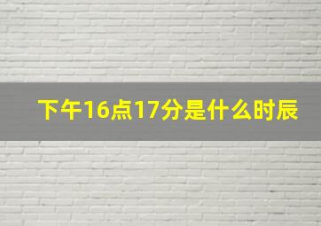 下午16点17分是什么时辰