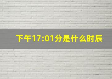 下午17:01分是什么时辰