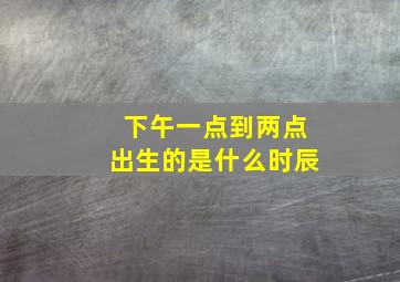 下午一点到两点出生的是什么时辰