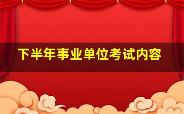 下半年事业单位考试内容