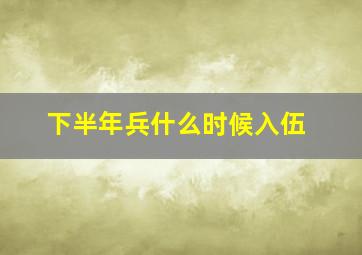 下半年兵什么时候入伍