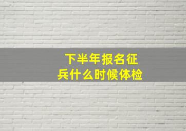 下半年报名征兵什么时候体检