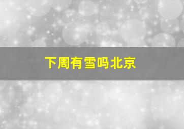 下周有雪吗北京