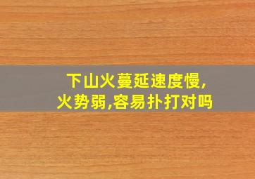 下山火蔓延速度慢,火势弱,容易扑打对吗