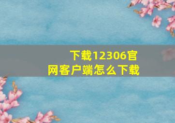 下载12306官网客户端怎么下载