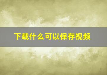 下载什么可以保存视频