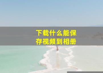 下载什么能保存视频到相册