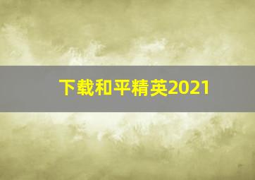 下载和平精英2021