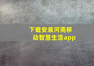 下载安装河南移动智慧生活app