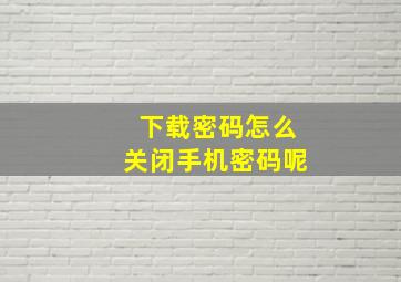 下载密码怎么关闭手机密码呢