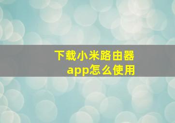 下载小米路由器app怎么使用