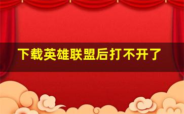 下载英雄联盟后打不开了