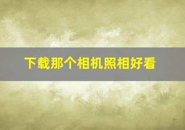 下载那个相机照相好看