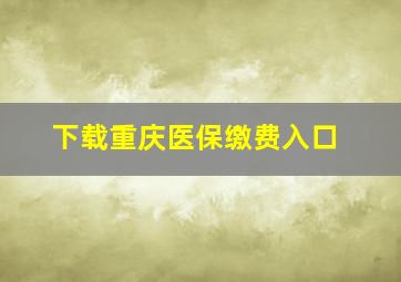 下载重庆医保缴费入口