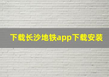 下载长沙地铁app下载安装