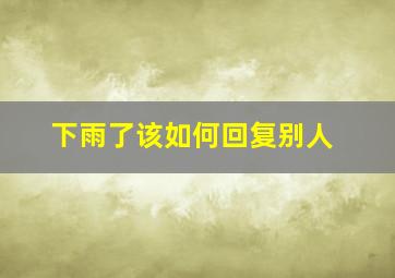 下雨了该如何回复别人