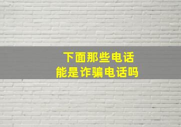 下面那些电话能是诈骗电话吗