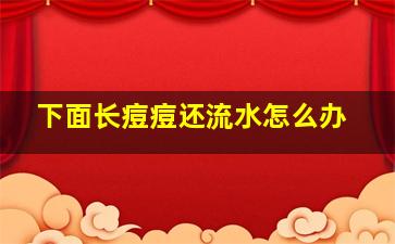 下面长痘痘还流水怎么办