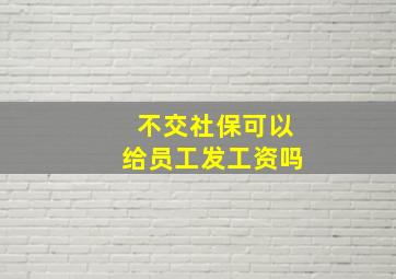 不交社保可以给员工发工资吗