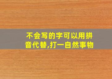 不会写的字可以用拼音代替,打一自然事物