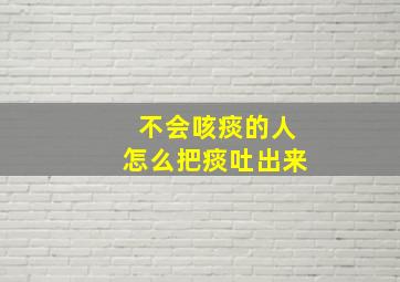 不会咳痰的人怎么把痰吐出来