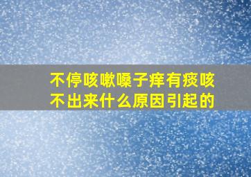 不停咳嗽嗓子痒有痰咳不出来什么原因引起的