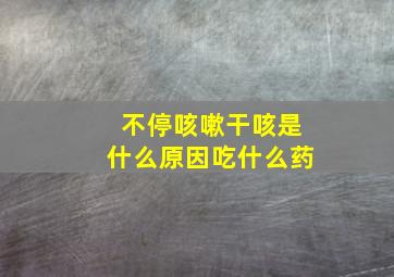 不停咳嗽干咳是什么原因吃什么药