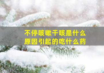 不停咳嗽干咳是什么原因引起的吃什么药