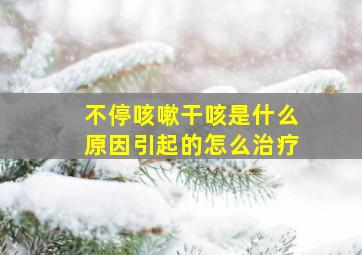 不停咳嗽干咳是什么原因引起的怎么治疗