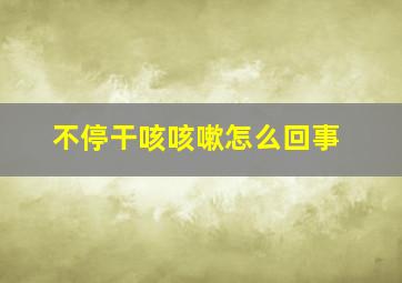 不停干咳咳嗽怎么回事