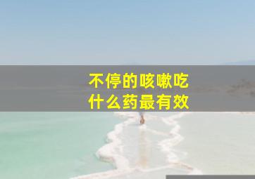 不停的咳嗽吃什么药最有效